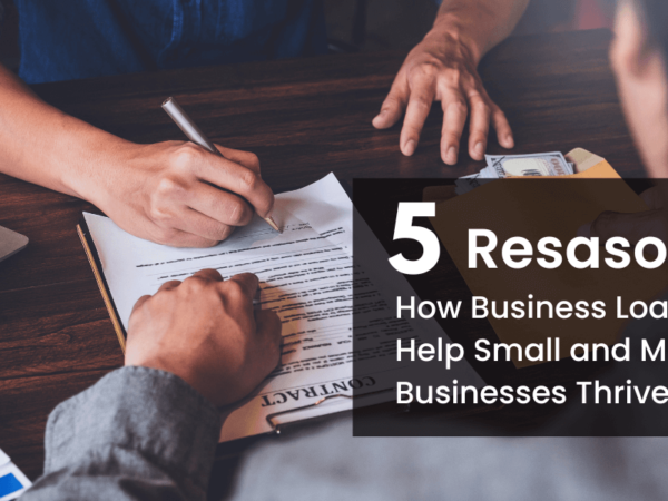 5 Reasons How Business Loans Can Help Small and Medium Businesses Thrive